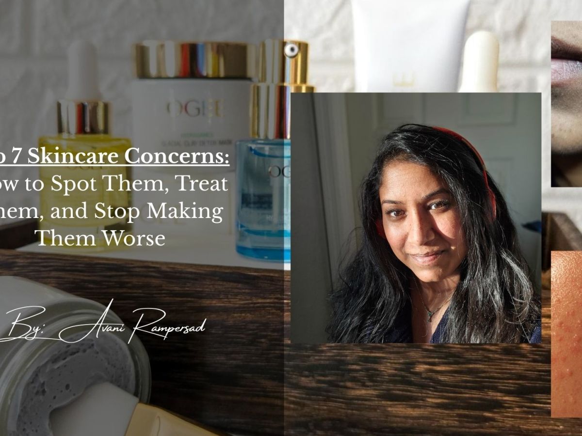 Top 7 Skincare Concerns: How to Spot Them, Treat Them, and Stop Making Them&nbsp;Worse
